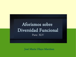 Aforismos sobre
Diversidad Funcional
Parte XLV
José María Olayo Martínez
 