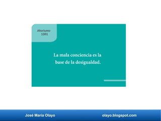 José María Olayo olayo.blogspot.com
La mala conciencia es la
base de la desigualdad.
Aforismo
1301
 