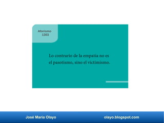 José María Olayo olayo.blogspot.com
Lo contrario de la empatía no es
el pasotismo, sino el victimismo.
Aforismo
1303
 