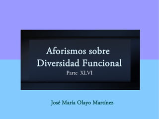 Aforismos sobre
Diversidad Funcional
Parte XLVI
José María Olayo Martínez
 