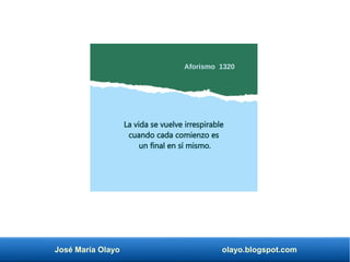 José María Olayo olayo.blogspot.com
La vida se vuelve irrespirable
cuando cada comienzo es
un final en sí mismo.
Aforismo 1320
 