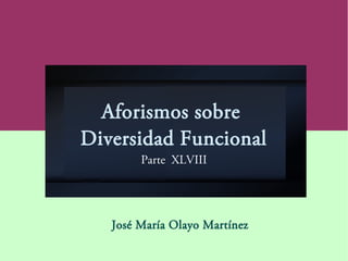 Aforismos sobre
Diversidad Funcional
Parte XLVIII
José María Olayo Martínez
 