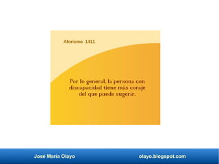 José María Olayo olayo.blogspot.com
Aforismo 1411
Por lo general, la persona con
discapacidad tiene más coraje
del que puede sugerir.
 