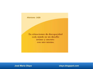 José María Olayo olayo.blogspot.com
Aforismo 1428
En situaciones de discapacidad
cada miedo es un desafío
íntimo y secreto
con uno mismo.
 