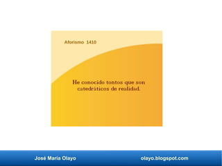 José María Olayo olayo.blogspot.com
Aforismo 1410
He conocido tontos que son
catedráticos de realidad.
 