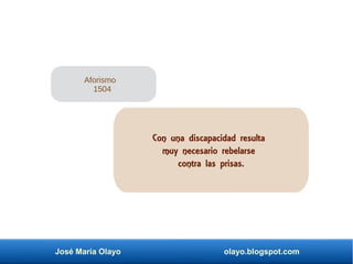 José María Olayo olayo.blogspot.com
Con una discapacidad resulta
muy necesario rebelarse
contra las prisas.
Aforismo
1504
 