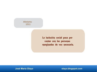 José María Olayo olayo.blogspot.com
La inclusión social pasa por
contar con las personas
marginadas de voz necesaria.
Aforismo
1511
 