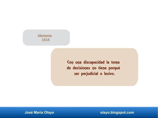 José María Olayo olayo.blogspot.com
Con una discapacidad la toma
de decisiones no tiene porqué
ser perjudicial o lesivo.
Aforismo
1515
 