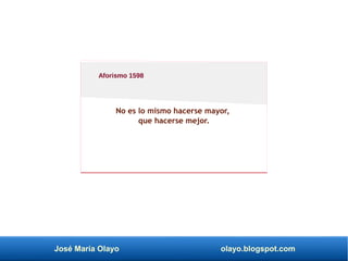 José María Olayo olayo.blogspot.com
No es lo mismo hacerse mayor,
que hacerse mejor.
Aforismo 1598
 