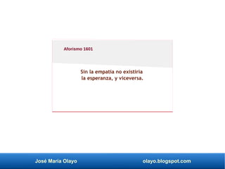 José María Olayo olayo.blogspot.com
Sin la empatía no existiría
la esperanza, y viceversa.
Aforismo 1601
 