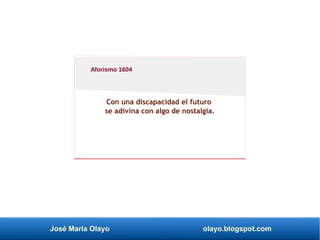 José María Olayo olayo.blogspot.com
Con una discapacidad el futuro
se adivina con algo de nostalgia.
Aforismo 1604
 
