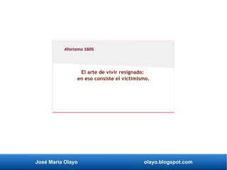 José María Olayo olayo.blogspot.com
El arte de vivir resignado:
en eso consiste el victimismo.
Aforismo 1605
 
