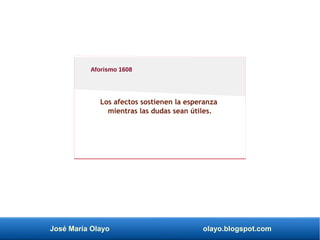José María Olayo olayo.blogspot.com
Los afectos sostienen la esperanza
mientras las dudas sean útiles.
Aforismo 1608
 
