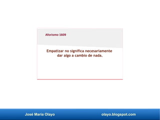 José María Olayo olayo.blogspot.com
Empatizar no significa necesariamente
dar algo a cambio de nada.
Aforismo 1609
 