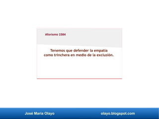 José María Olayo olayo.blogspot.com
Tenemos que defender la empatía
como trinchera en medio de la exclusión.
Aforismo 1584
 