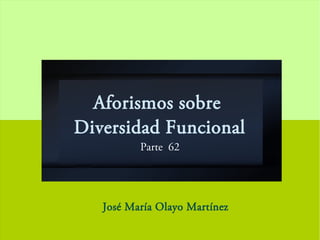 Aforismos sobre
Diversidad Funcional
Parte 62
José María Olayo Martínez
 