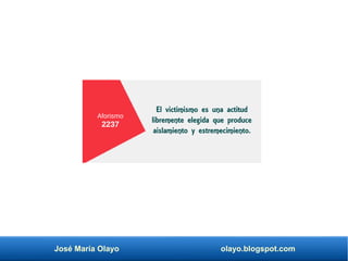 José María Olayo olayo.blogspot.com
Aforismo
2237
El victimismo es una actitud
libremente elegida que produce
aislamiento y estremecimiento.
 