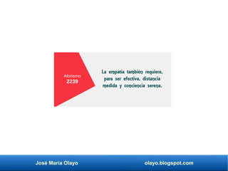 José María Olayo olayo.blogspot.com
Aforismo
2239
La empatía también requiere,
para ser efectiva, distancia
medida y conciencia serena.
 