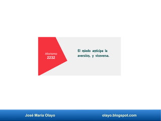 José María Olayo olayo.blogspot.com
Aforismo
2232
El miedo anticipa la
aversión, y viceversa.
 
