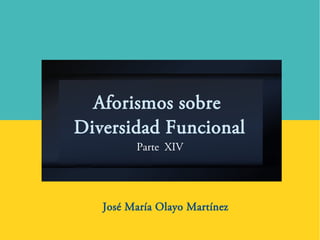 Aforismos sobre
Diversidad Funcional
Parte XIV
José María Olayo Martínez
 