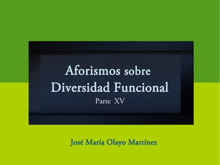 Aforismos sobre
Diversidad Funcional
Parte XV
José María Olayo Martínez
 
