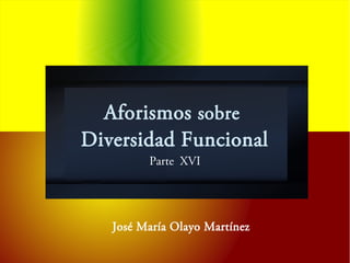 Aforismos sobre
Diversidad Funcional
Parte XVI
José María Olayo Martínez
 