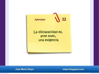 José María Olayo olayo.blogspot.com
La discapacidad es,
ante todo,
una exigencia
Aforismo 12
 