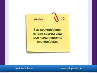 José María Olayo olayo.blogspot.com
Las oportunidades
marcan nuestra vida
que marca nuestras
oportunidades
Aforismo 14
 