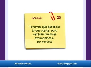 José María Olayo olayo.blogspot.com
Tenemos que defender
lo que somos, pero
también nuestras
aspiraciones a
ser mejores
Aforismo 15
 