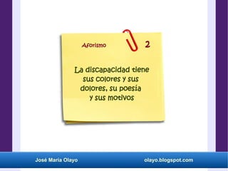 José María Olayo olayo.blogspot.com
La discapacidad tiene
sus colores y sus
dolores, su poesía
y sus motivos
Aforismo 2
 
