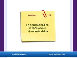 José María Olayo olayo.blogspot.com
La discapacidad no
se elige, pero sí
el modo de vivirla
Aforismo 3
 