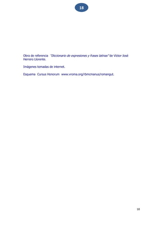 18
18
Obra de referencia “Diccionario de expresiones y frases latinas” de Víctor-José
Herrero Llorente.
Imágenes tomadas de internet.
Esquema Cursus Honorum www.vroma.org/rbmcmanus/romangut.
 