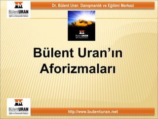 Bülent Uran’ın Aforizmaları Dr. Bülent Uran  Danışmanlık ve Eğitimi Merkezi http://www. bulenturan.net 