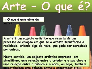 A riqueza de informação que essas obras contêm deve-se, muitas vezes, ao seu carácter intemporal. Quer isto dizer que muitas dessas obras nos mostram os aspectos essenciais da vida do homem. Pois, é o artista que transforma com a sua criatividade e sua capacidade, o seu trabalho numa obra de arte.  Outro dos condicionalismos ao trabalho de criação é, nalguns casos, a influência que o poder político pode exercer, principalmente quando o artista assume uma posição de intervenção e de crítica.