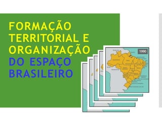 FORMAÇÃO
TERRITORIAL E
ORGANIZAÇÃO
DO ESPAÇO
BRASILEIRO
 