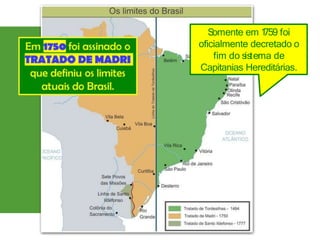 S
omente em 1
759 foi
oficialmente decretado o
fim do sistema de
Capitanias Hereditárias.
 