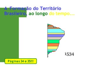 A Formação do Território
Brasileiro, ao longo do tempo...
Páginas 34 e 35!!!
 