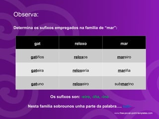 Observa: Determina os sufixos empregados na familia de “mar”:  Os sufixos son:  -eiro, -iña, -ino Nesta familia sobrounos ...