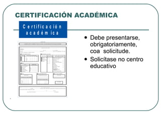 CERTIFICACIÓN ACADÉMICA Debe presentarse,  obrigatoriamente, coa  solicitude. Solicítase no centro  educativo . 
