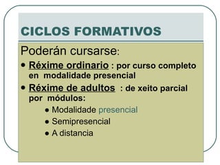 CICLOS FORMATIVOS Poderán cursarse : Réxime ordinario  : por curso completo en  modalidade presencial Réxime de adultos   : de xeito parcial por  módulos: ●  Modalidade  presencial ●  Semipresencial ●  A distancia 