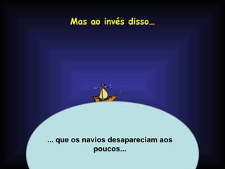 Mas ao invés disso…




... que os navios desapareciam aos
              poucos...
            Profa. Lilian Larroca
 