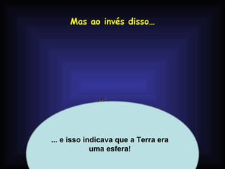 Mas ao invés disso…




... e isso indicava que a Terra era
             uma esfera!
            Profa. Lilian Larroca
 