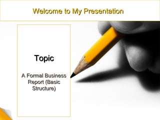 Welcome to My PresentationWelcome to My Presentation
TopicTopic
A Formal BusinessA Formal Business
Report (BasicReport (Basic
Structure)Structure)
 