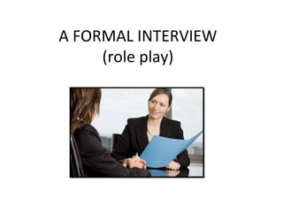 A FORMAL INTERVIEW
(role play)
 