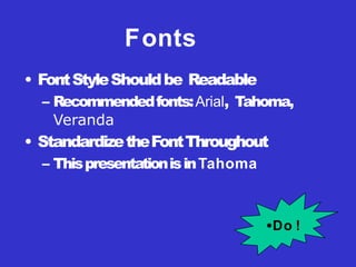 Fonts
• FontStyleShouldbe Readable
– Recommendedfonts:Arial, Tahoma,
Veranda
• StandardizetheFontThroughout
– ThispresentationisinTahoma
•Do !
 