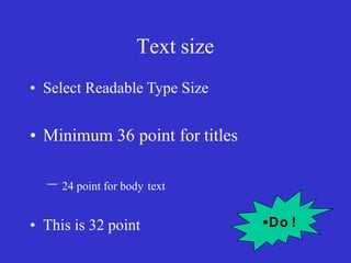 Text size
• Select Readable Type Size
• Minimum 36 point for titles
– 24 point for body text
• This is 32 point •Do !
 