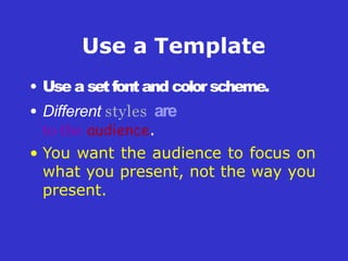 Use a Template
• Use a setfontand color scheme.
• Different styles are
to the audience.
• You want the audience to focus on
what you present, not the way you
present.
 