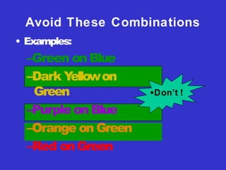 Avoid These Combinations
• Examples:
–Green on Blue
–Dark Y
ellowon
Green
–Purple on Blue
–Orange on Green
–Red on Green
•Don’t !
 