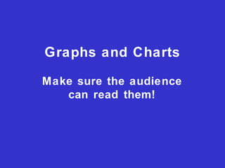 Graphs and Charts
Make sure the audience
can read them!
 