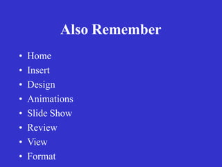 Also Remember
• Home
• Insert
• Design
• Animations
• Slide Show
• Review
• View
• Format
 
